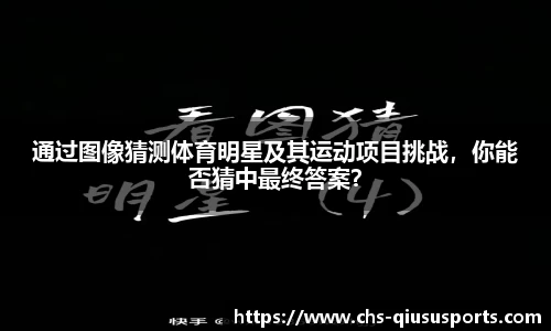 通过图像猜测体育明星及其运动项目挑战，你能否猜中最终答案？