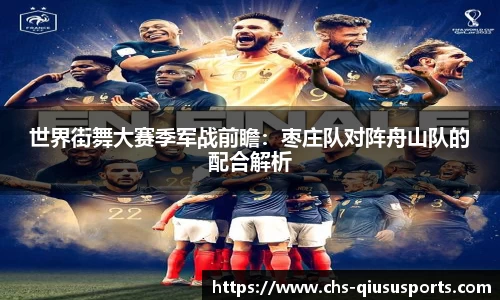 世界街舞大赛季军战前瞻：枣庄队对阵舟山队的配合解析