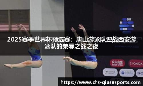 2025赛季世界杯预选赛：唐山游泳队迎战西安游泳队的荣辱之战之夜