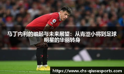 马丁内利的崛起与未来展望：从青涩小将到足球明星的华丽转身