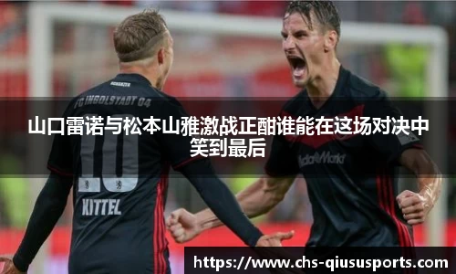 山口雷诺与松本山雅激战正酣谁能在这场对决中笑到最后