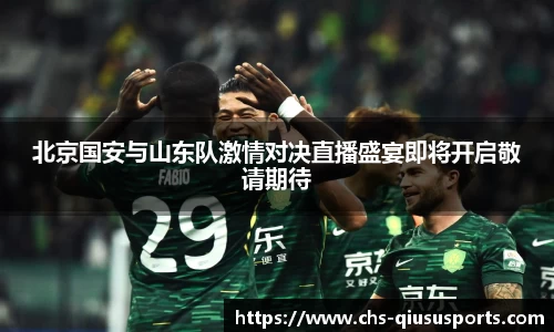 北京国安与山东队激情对决直播盛宴即将开启敬请期待